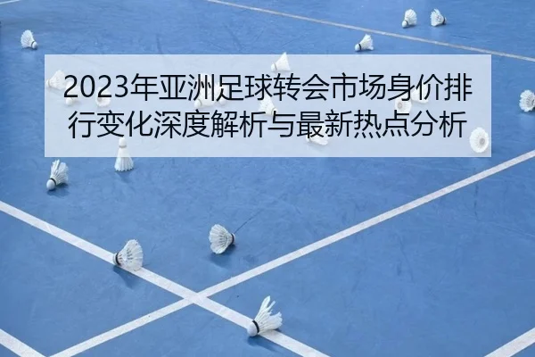 2023年亚洲足球转会市场身价排行变化深度解析与最新热点分析